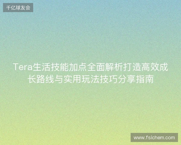 Tera生活技能加点全面解析打造高效成长路线与实用玩法技巧分享指南