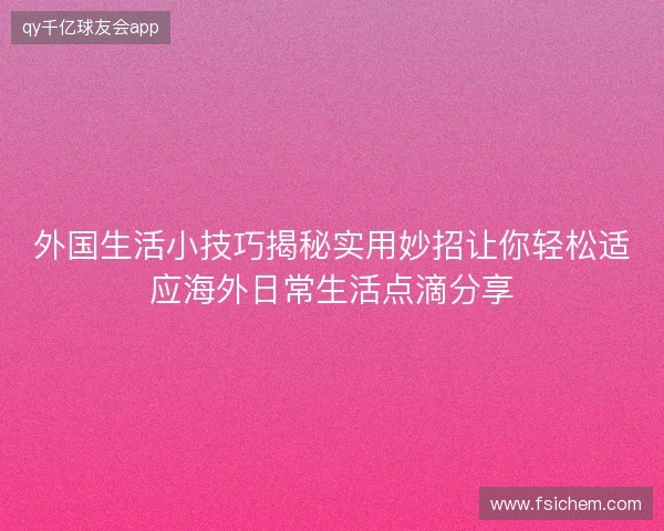外国生活小技巧揭秘实用妙招让你轻松适应海外日常生活点滴分享